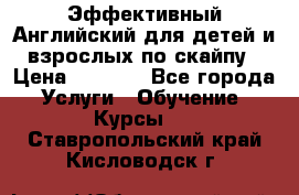 Эффективный Английский для детей и взрослых по скайпу › Цена ­ 2 150 - Все города Услуги » Обучение. Курсы   . Ставропольский край,Кисловодск г.